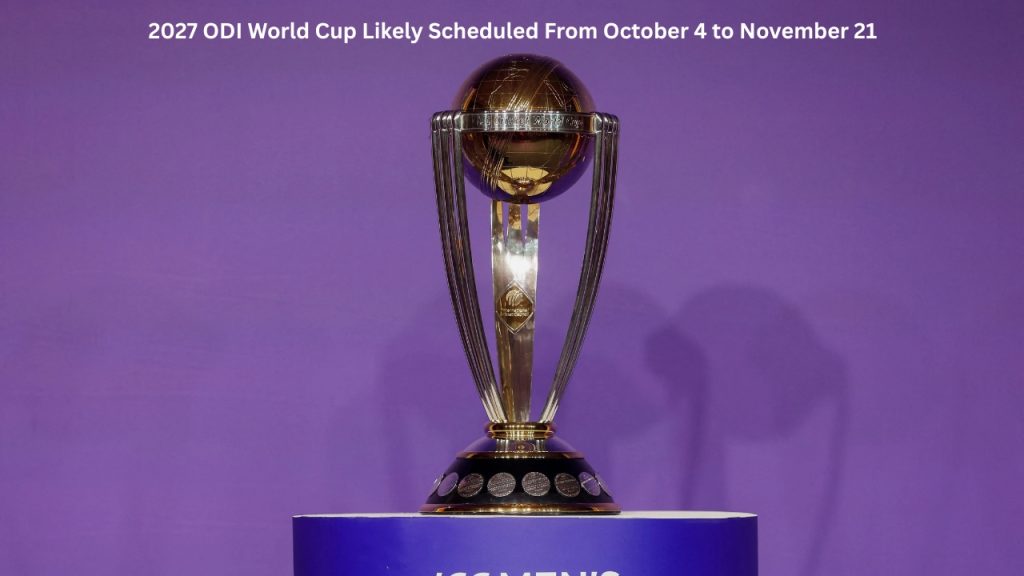 2027 ODI World Cup Likely Scheduled From October 4 to November 21 